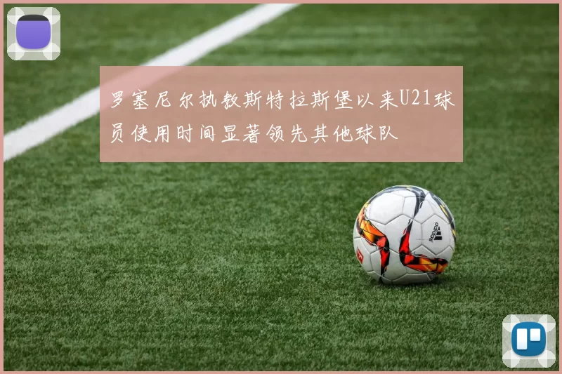 罗塞尼尔执教斯特拉斯堡以来U21球员使用时间显著领先其他球队
