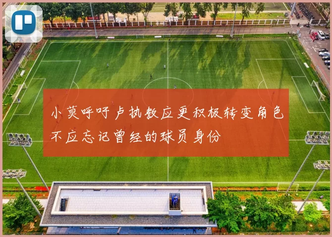 小莫呼吁卢执教应更积极转变角色不应忘记曾经的球员身份