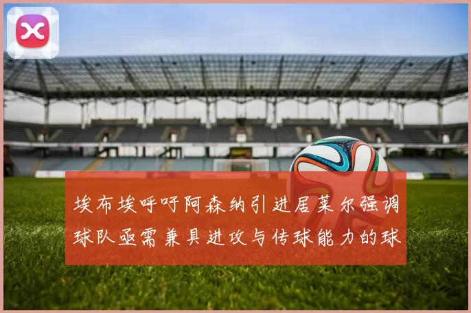 埃布埃呼吁阿森纳引进居莱尔强调球队亟需兼具进攻与传球能力的球员
