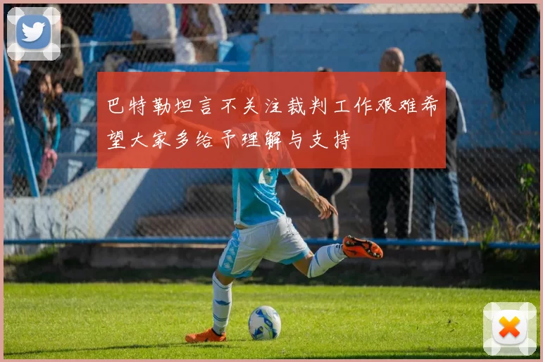 巴特勒坦言不关注裁判工作艰难希望大家多给予理解与支持