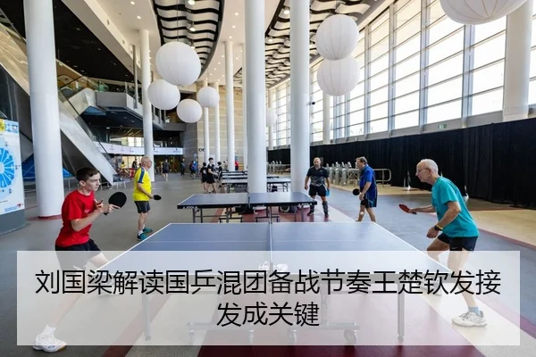 刘国梁解读国乒混团备战节奏王楚钦发接发成关键